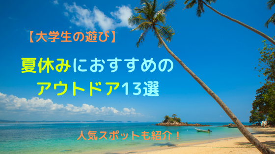 大学生の遊び 夏休みにおすすめのアウトドア13選 人気スポットも紹介 ぺんぎんの居場所